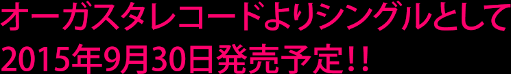 オーガスタレコードよりシングルとして2015年秋発売予定！！