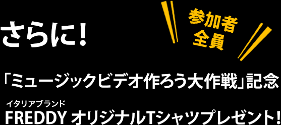 さらに！「ミュージックビデオ作ろう大作戦」記念FREDDY オリジナルTシャツプレゼント！